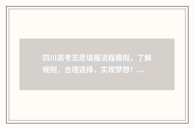 四川高考志愿填报流程模拟，了解规则，合理选择，实现梦想！ 四川高考志愿填报指南手册