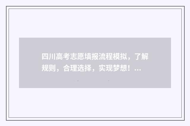 四川高考志愿填报流程模拟，了解规则，合理选择，实现梦想！ 四川高考志愿填报指南手册