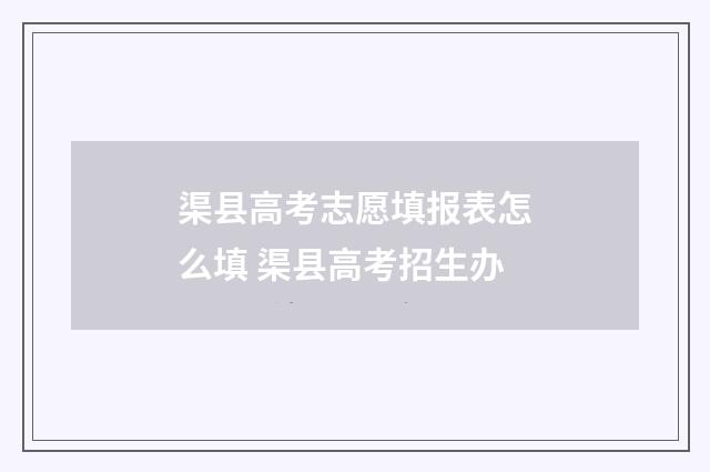 渠县高考志愿填报表怎么填 渠县高考招生办
