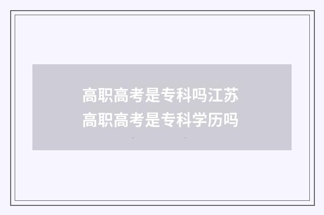 高职高考是专科吗江苏 高职高考是专科学历吗