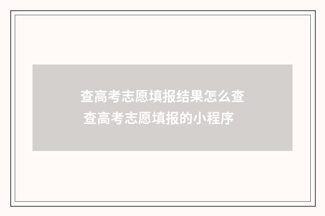 查高考志愿填报结果怎么查 查高考志愿填报的小程序