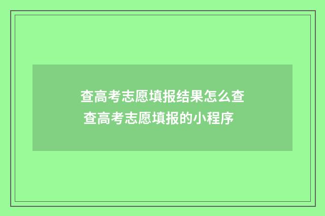 查高考志愿填报结果怎么查 查高考志愿填报的小程序