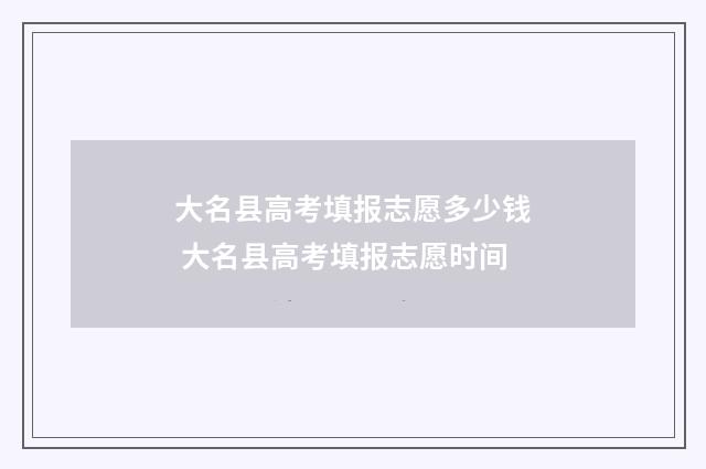 大名县高考填报志愿多少钱 大名县高考填报志愿时间