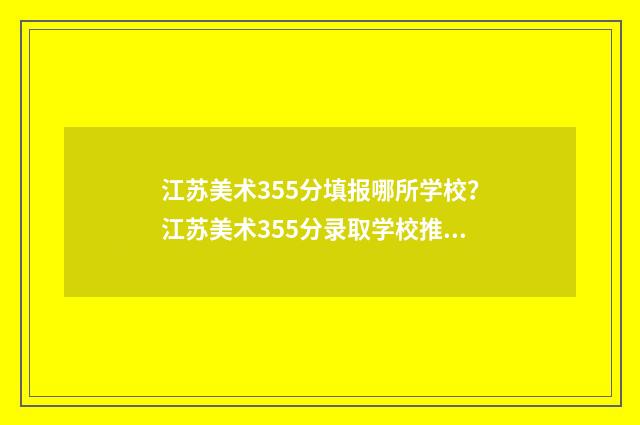 江苏美术355分填报哪所学校？江苏美术355分录取学校推荐 江苏美术统考258分
