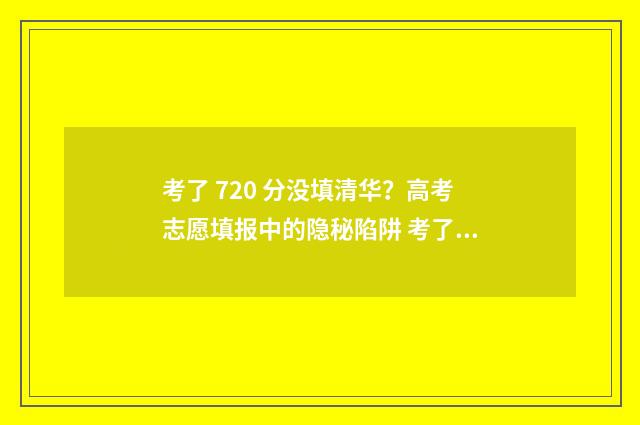 考了 720 分没填清华？高考志愿填报中的隐秘陷阱 考了700多分没有被录取
