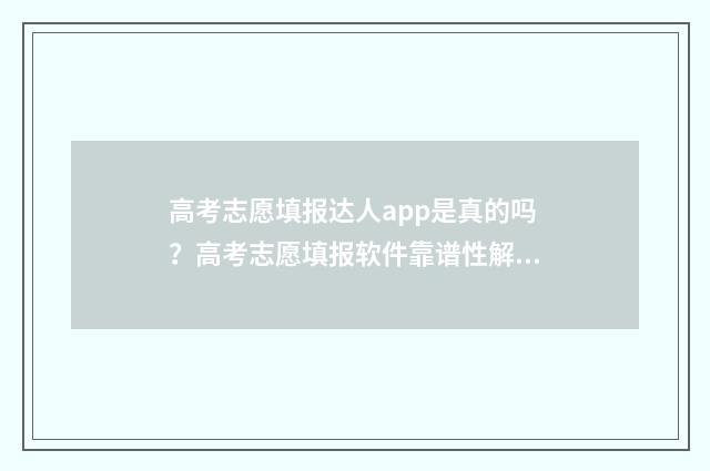高考志愿填报达人app是真的吗？高考志愿填报软件靠谱性解析 高考 填报志愿