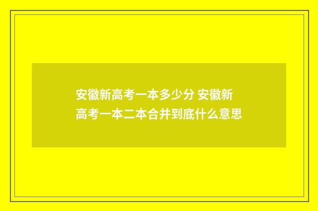 安徽新高考一本多少分 安徽新高考一本二本合并到底什么意思