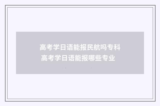 高考学日语能报民航吗专科 高考学日语能报哪些专业