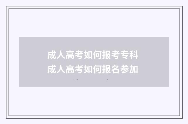成人高考如何报考专科 成人高考如何报名参加