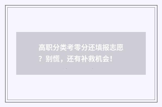 高职分类考零分还填报志愿？别慌，还有补救机会！