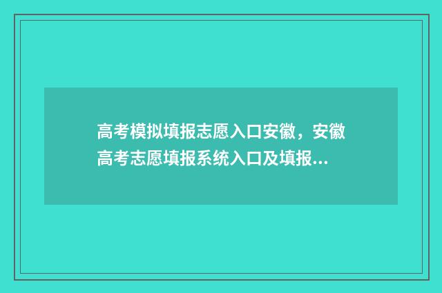高考模拟填报志愿入口安徽，安徽高考志愿填报系统入口及填报时间 高考模拟填报志愿怎么填报