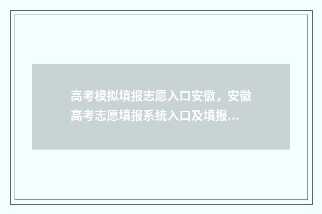 高考模拟填报志愿入口安徽，安徽高考志愿填报系统入口及填报时间 高考模拟填报志愿怎么填报