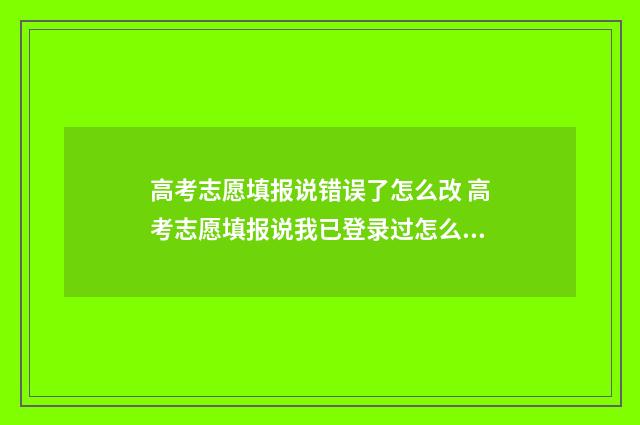 高考志愿填报说错误了怎么改 高考志愿填报说我已登录过怎么办