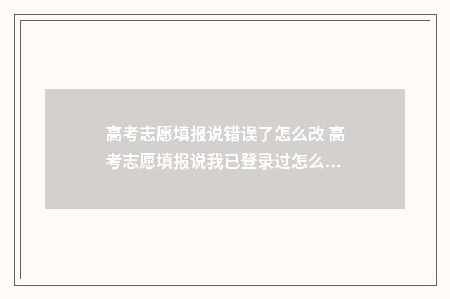高考志愿填报说错误了怎么改 高考志愿填报说我已登录过怎么办