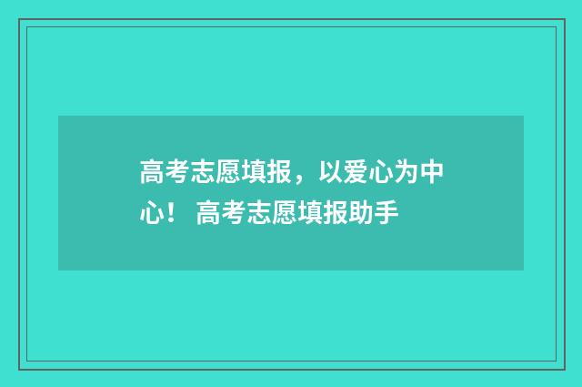 高考志愿填报，以爱心为中心！ 高考志愿填报助手