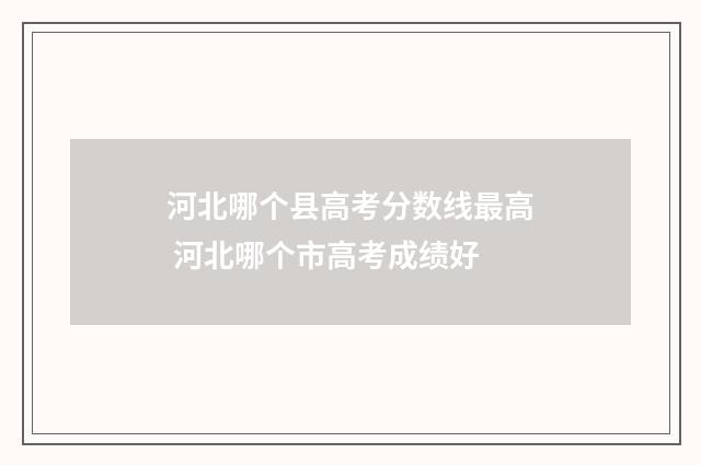 河北哪个县高考分数线最高 河北哪个市高考成绩好