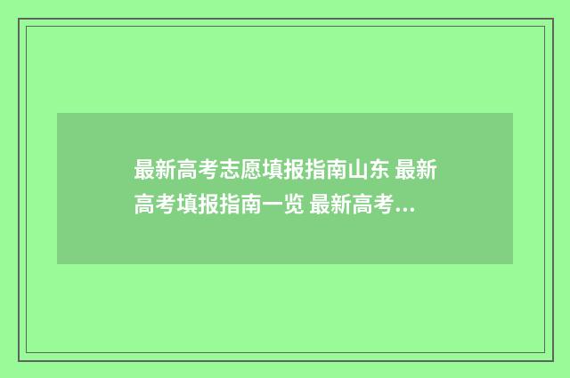 最新高考志愿填报指南山东 最新高考填报指南一览 最新高考志愿填报指南.pdf