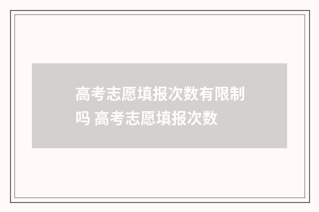 高考志愿填报次数有限制吗 高考志愿填报次数