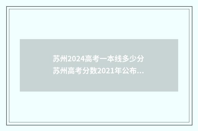 苏州2024高考一本线多少分 苏州高考分数2021年公布时间