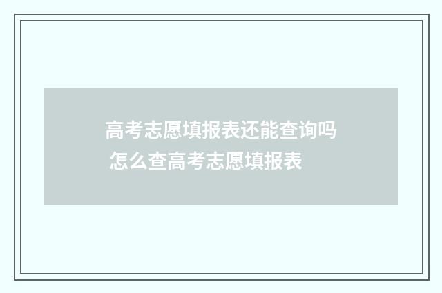 高考志愿填报表还能查询吗 怎么查高考志愿填报表