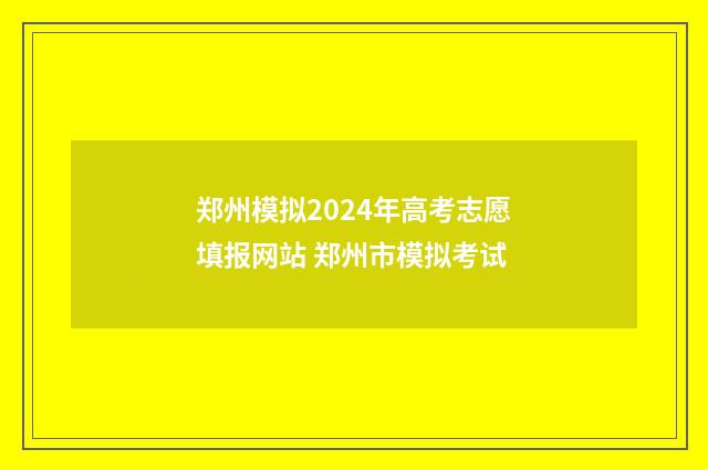 郑州模拟2024年高考志愿填报网站 郑州市模拟考试
