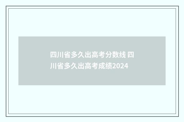 四川省多久出高考分数线 四川省多久出高考成绩2024