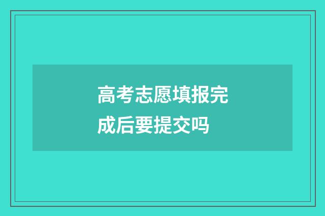 高考志愿填报完成后要提交吗