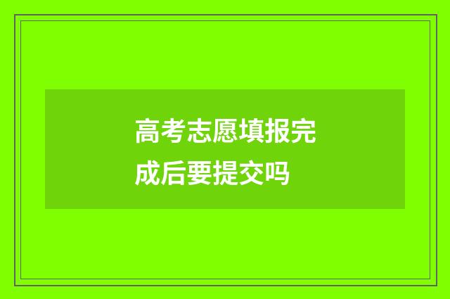 高考志愿填报完成后要提交吗