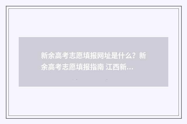 新余高考志愿填报网址是什么？新余高考志愿填报指南 江西新余高考