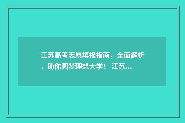 江苏高考志愿填报指南，全面解析，助你圆梦理想大学！ 江苏高考志愿填报模式
