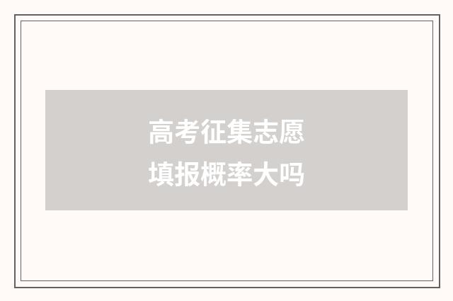 高考征集志愿填报概率大吗