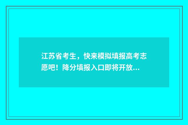 江苏省考生，快来模拟填报高考志愿吧！降分填报入口即将开放！ 江苏省考生报名入口