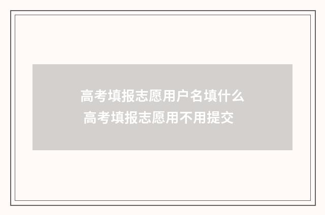 高考填报志愿用户名填什么 高考填报志愿用不用提交