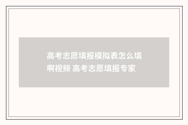 高考志愿填报模拟表怎么填啊视频 高考志愿填报专家
