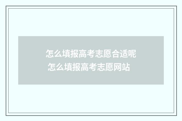 怎么填报高考志愿合适呢 怎么填报高考志愿网站