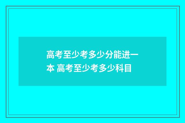 高考至少考多少分能进一本 高考至少考多少科目