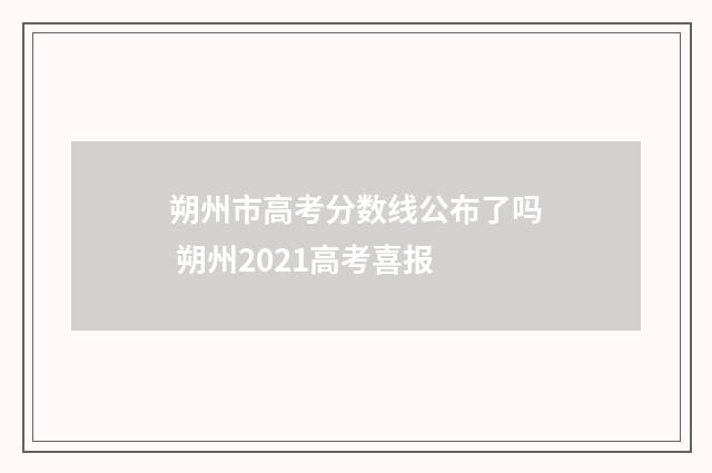 朔州市高考分数线公布了吗 朔州2021高考喜报