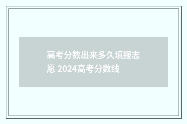 高考分数出来多久填报志愿 2024高考分数线
