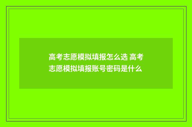 高考志愿模拟填报怎么选 高考志愿模拟填报账号密码是什么