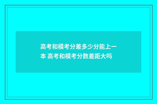 高考和模考分差多少分能上一本 高考和模考分数差距大吗