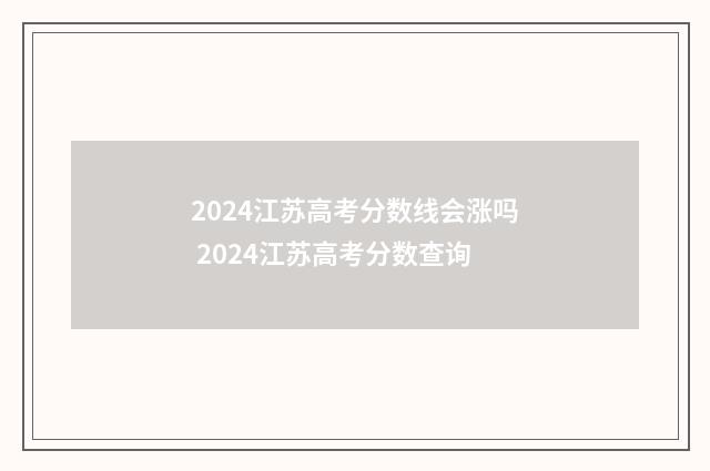 2024江苏高考分数线会涨吗 2024江苏高考分数查询