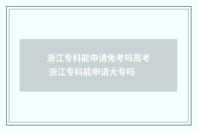 浙江专科能申请免考吗高考 浙江专科能申请大专吗