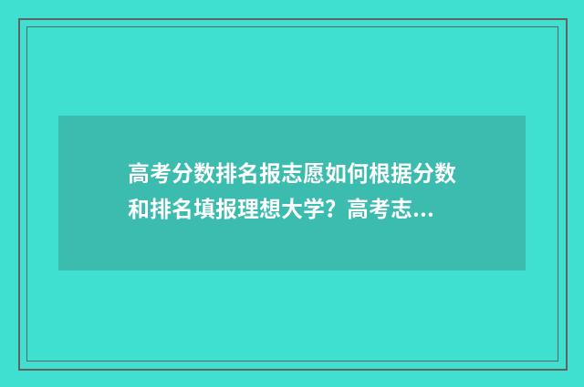 高考分数排名报志愿如何根据分数和排名填报理想大学？高考志愿填报技巧分享 高考排名对应分数