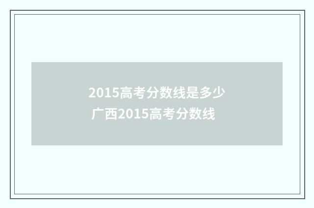 2015高考分数线是多少 广西2015高考分数线