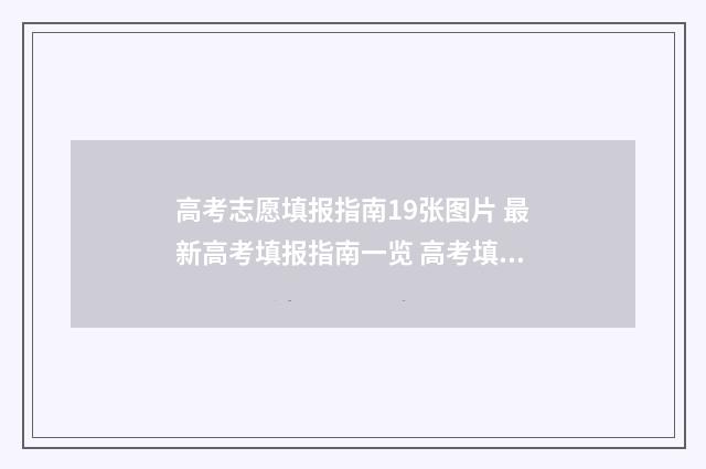 高考志愿填报指南19张图片 最新高考填报指南一览 高考填报志愿怎么填