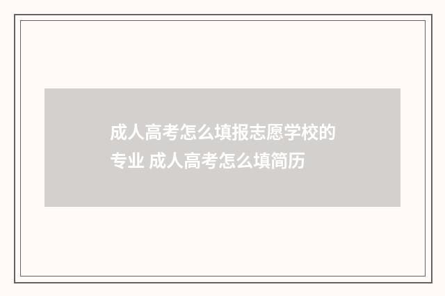 成人高考怎么填报志愿学校的专业 成人高考怎么填简历