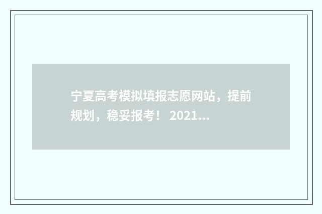 宁夏高考模拟填报志愿网站，提前规划，稳妥报考！ 2021高考宁夏模拟志愿