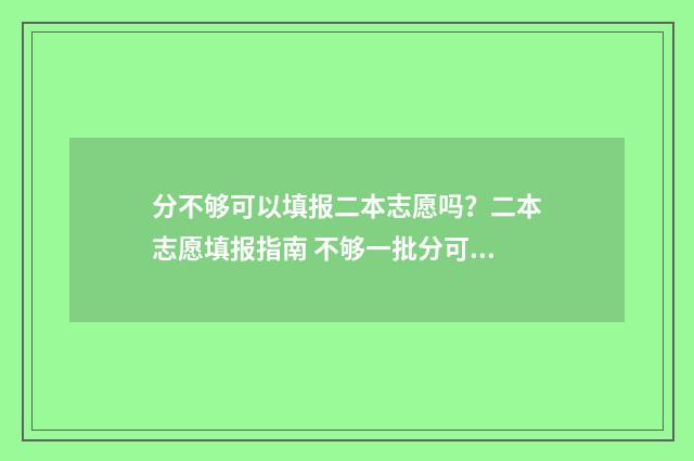 分不够可以填报二本志愿吗？二本志愿填报指南 不够一批分可以报吗