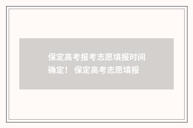 保定高考报考志愿填报时间确定！ 保定高考志愿填报