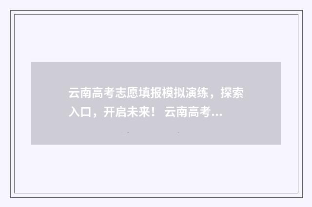 云南高考志愿填报模拟演练，探索入口，开启未来！ 云南高考志愿填报系统登录入口http